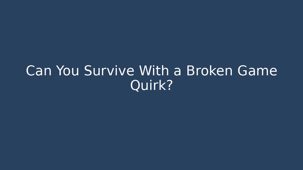 Can You Survive With a Broken Game Quirk?