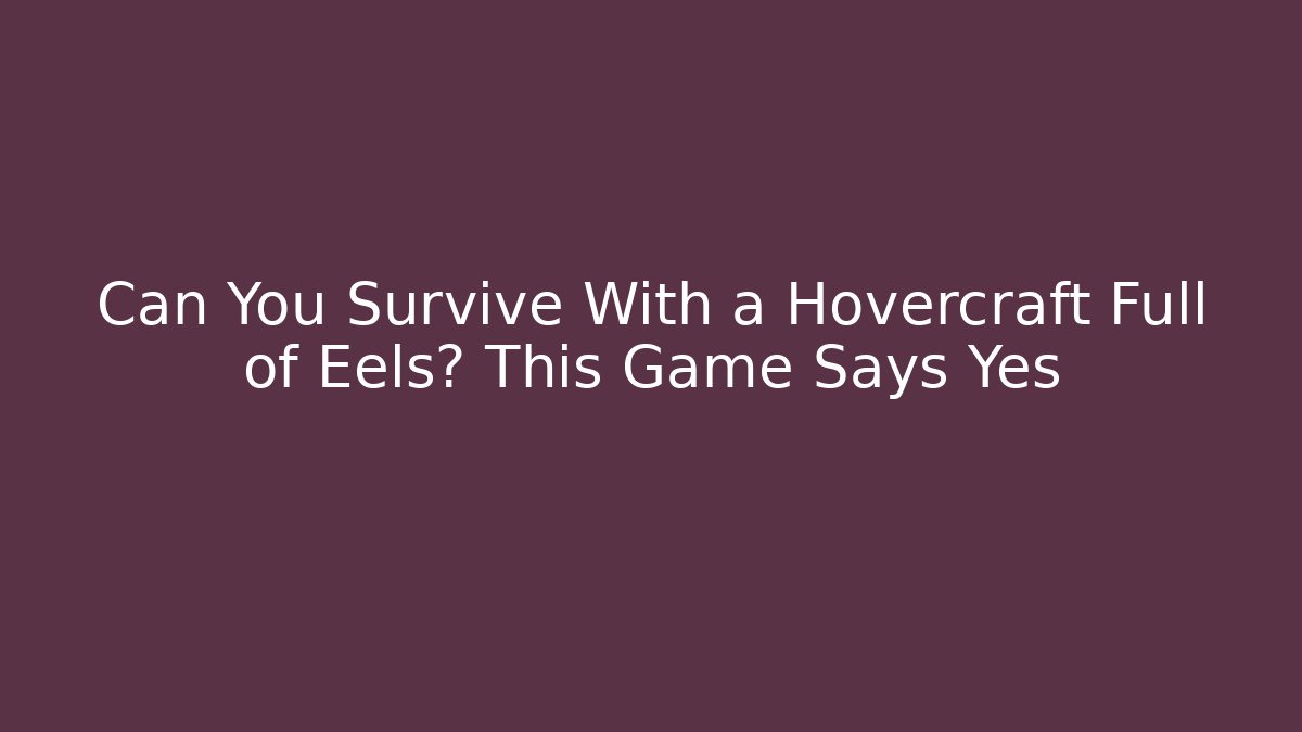 Can You Survive With a Hovercraft Full of Eels? This Game Says Yes