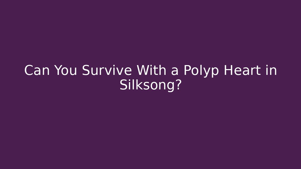 Can You Survive With a Polyp Heart in Silksong?