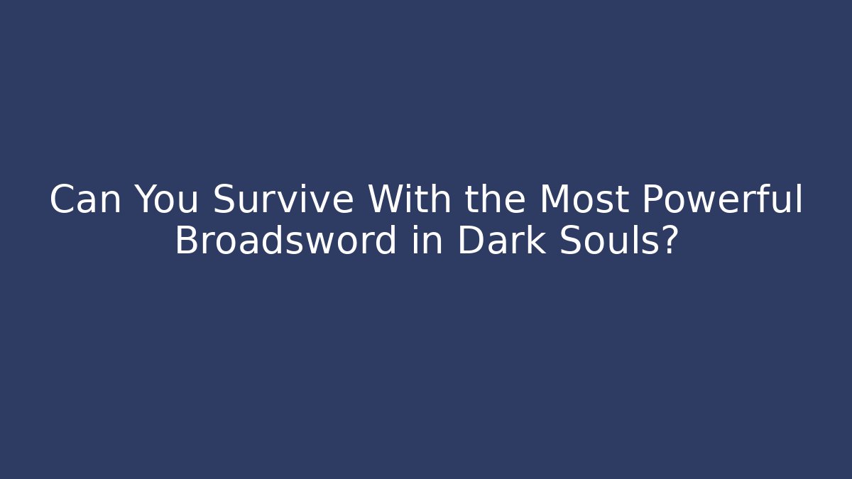 Can You Survive With the Most Powerful Broadsword in Dark Souls?