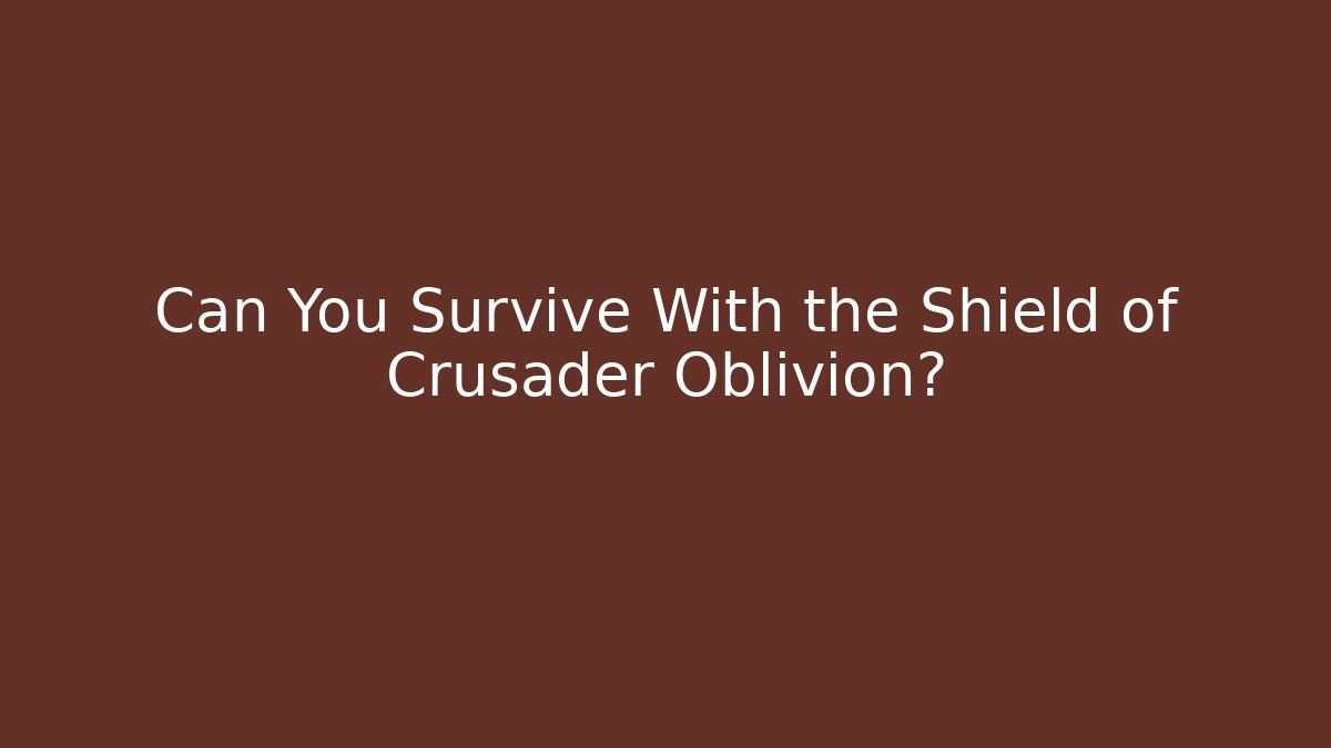 Can You Survive With the Shield of Crusader Oblivion?