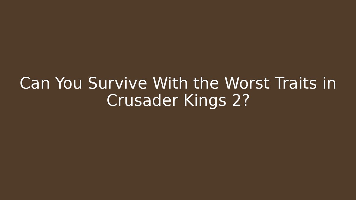 Can You Survive With the Worst Traits in Crusader Kings 2?