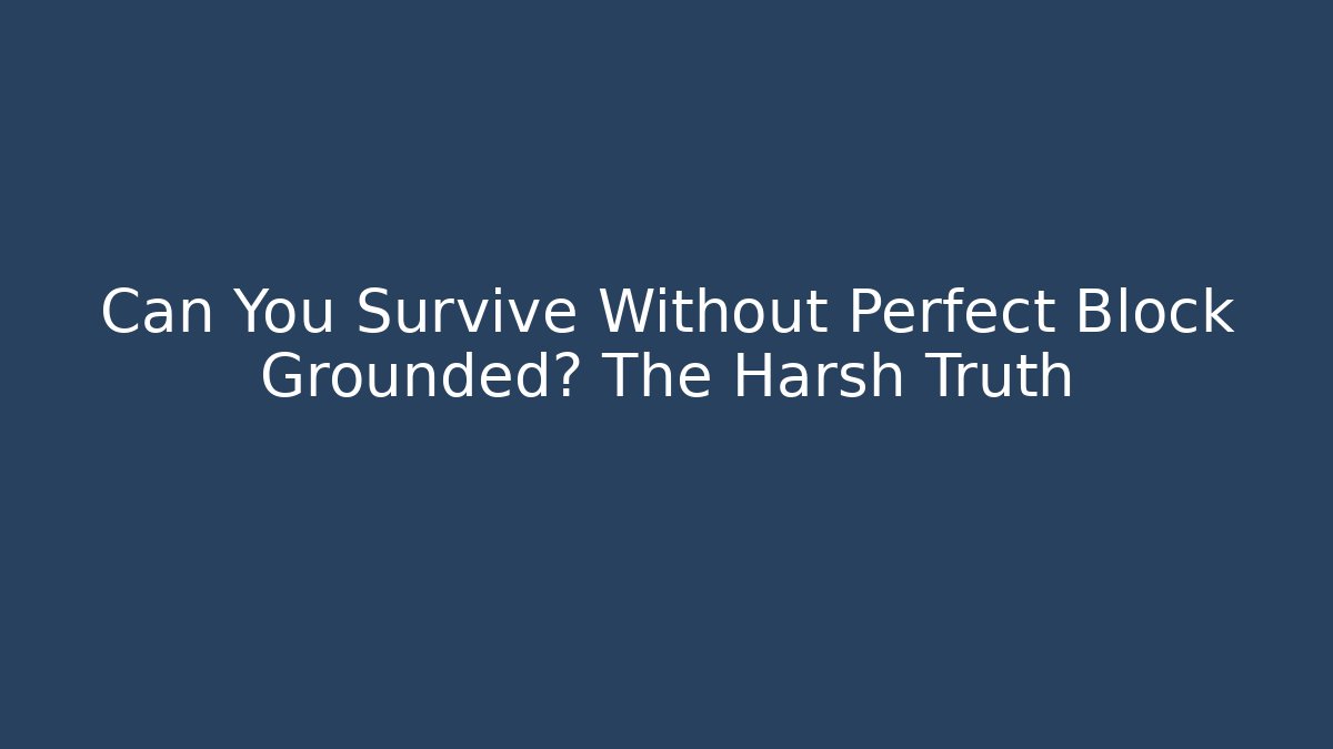 Can You Survive Without Perfect Block Grounded? The Harsh Truth