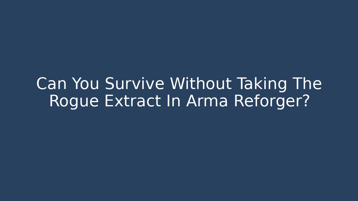 Can You Survive Without Taking The Rogue Extract In Arma Reforger?