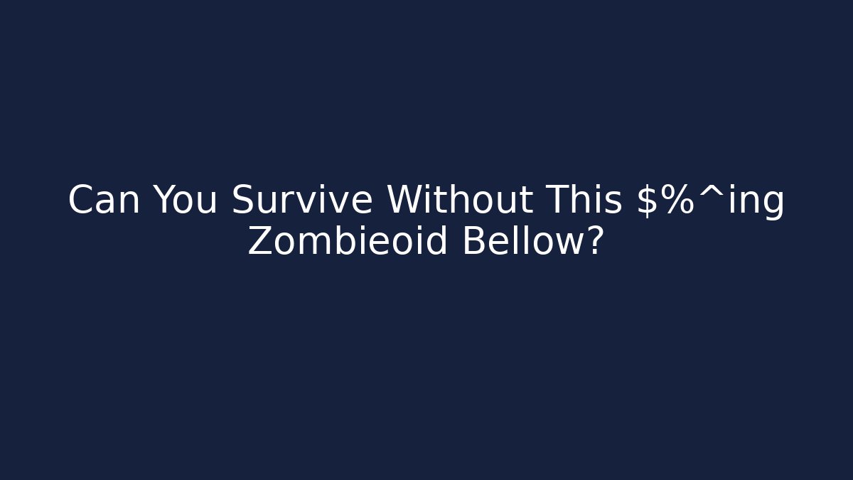 Can You Survive Without This $%^ing Zombieoid Bellow?
