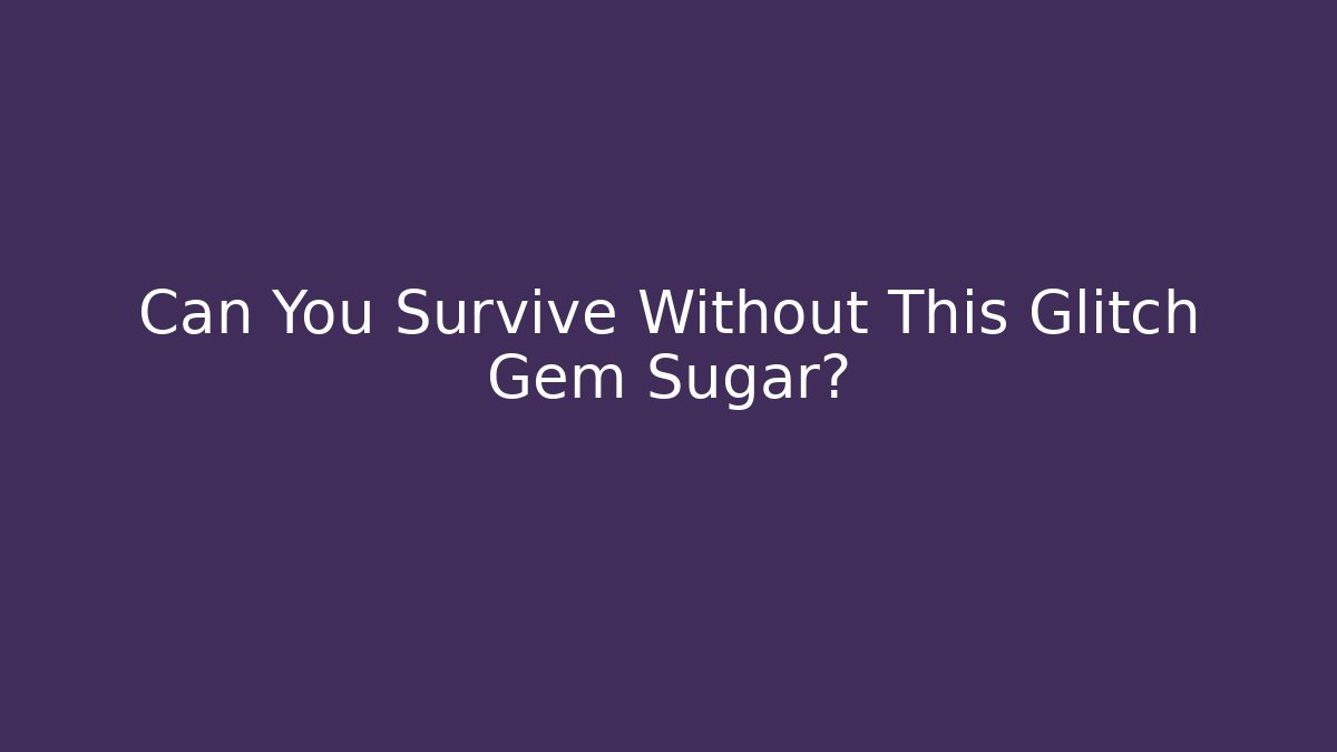 Can You Survive Without This Glitch Gem Sugar?