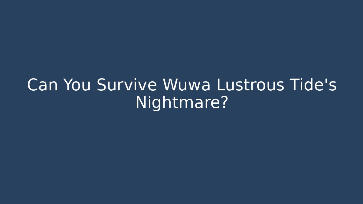 Can You Survive Wuwa Lustrous Tide's Nightmare?