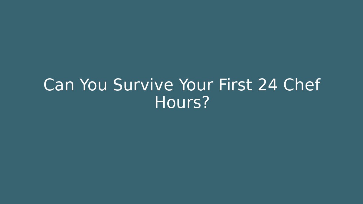 Can You Survive Your First 24 Chef Hours?