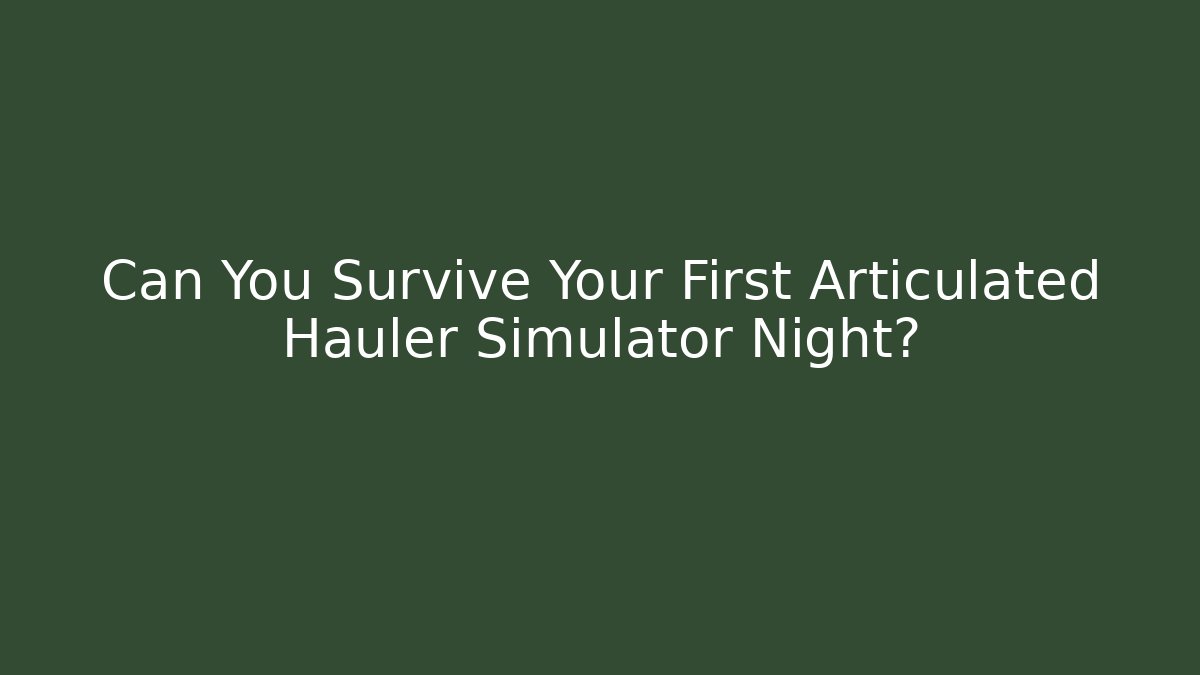 Can You Survive Your First Articulated Hauler Simulator Night?