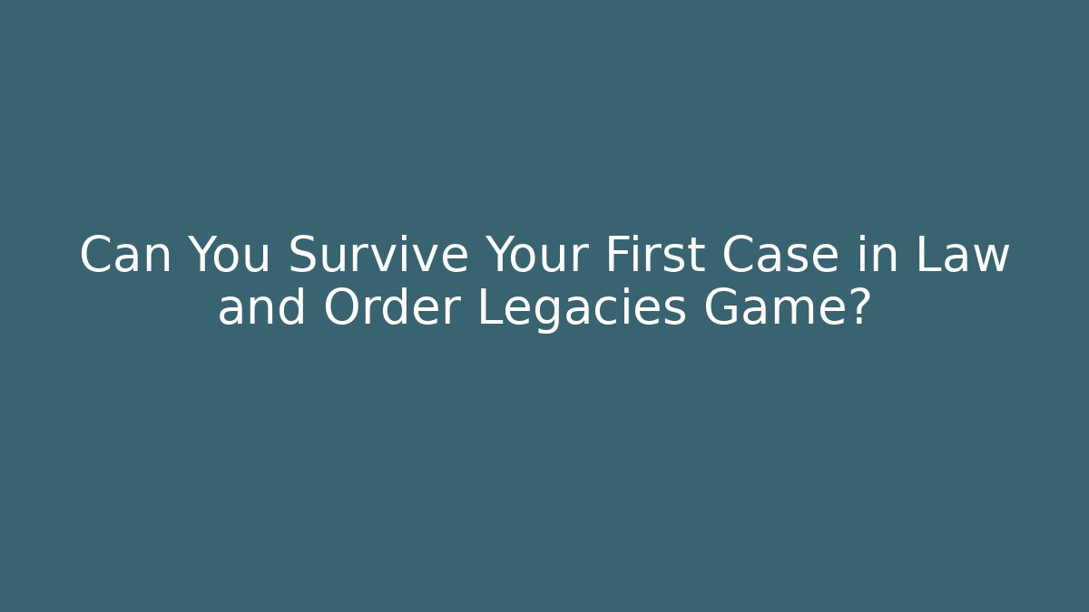 Can You Survive Your First Case in Law and Order Legacies Game?