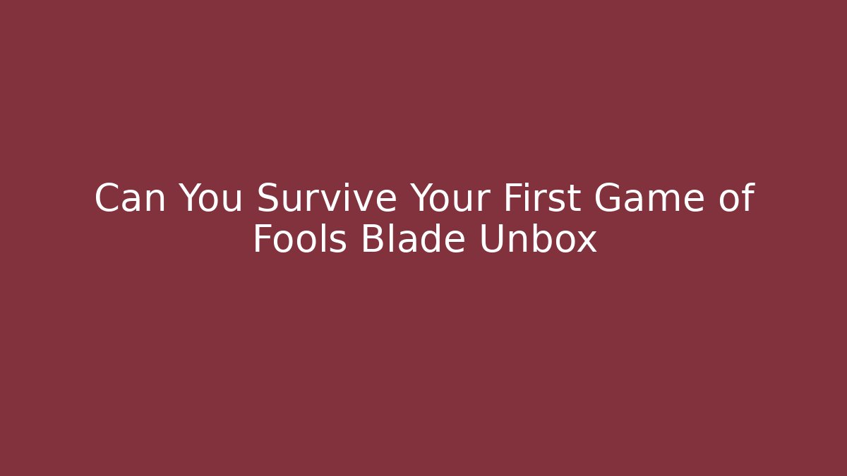 Can You Survive Your First Game of Fools Blade Unbox