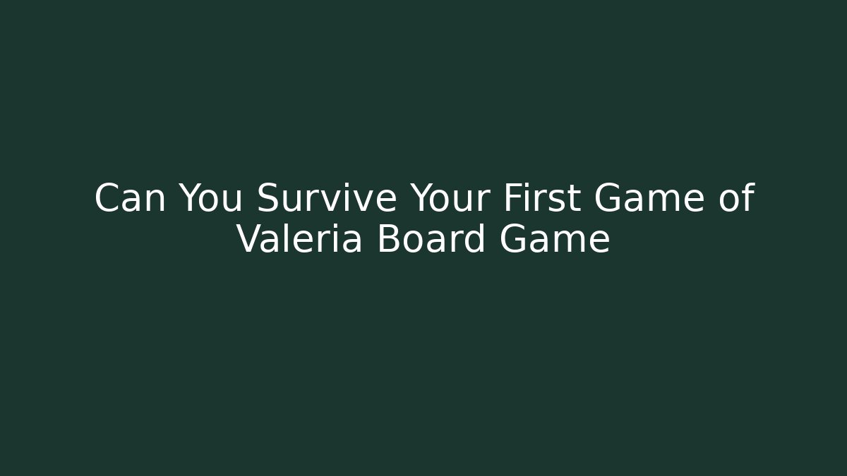 Can You Survive Your First Game of Valeria Board Game