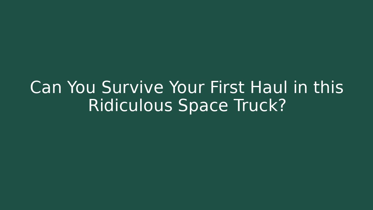 Can You Survive Your First Haul in this Ridiculous Space Truck?