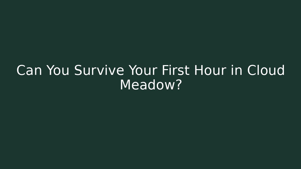 Can You Survive Your First Hour in Cloud Meadow? - Create More Assets