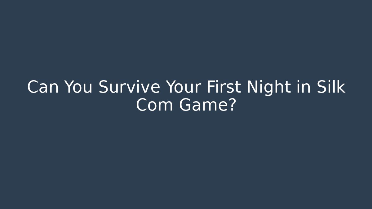 Can You Survive Your First Night in Silk Com Game? - Create More Assets