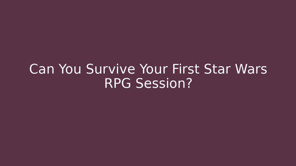 Can You Survive Your First Star Wars RPG Session? - Create More Assets