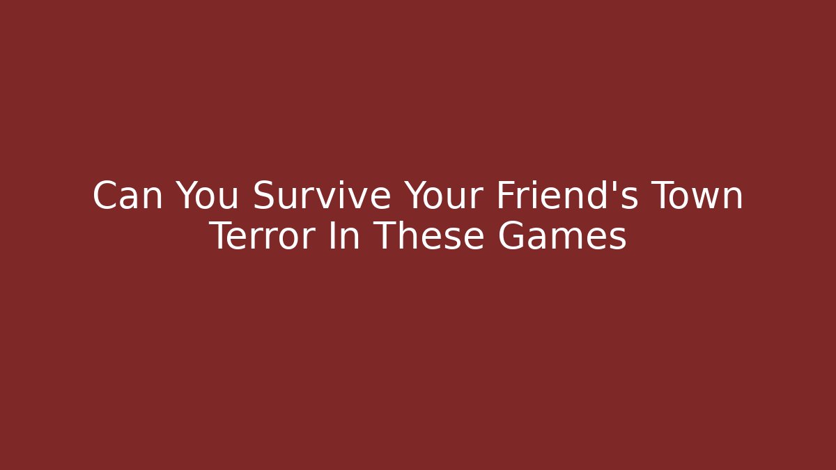 Can You Survive Your Friend’s Town Terror In These Games