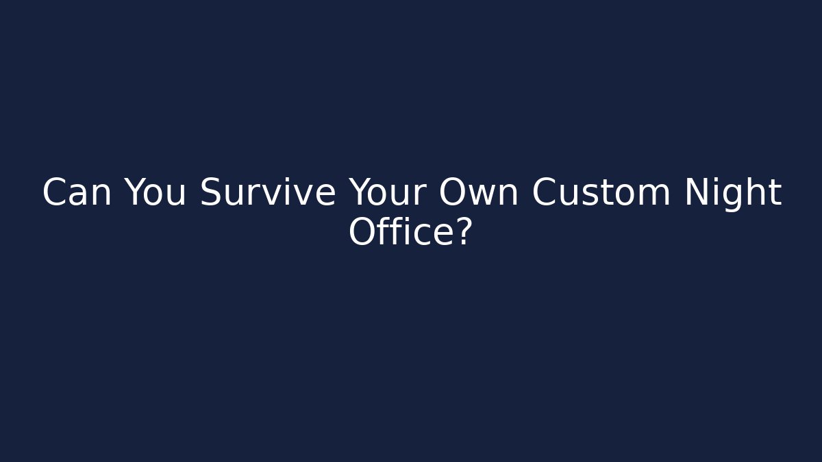 Can You Survive Your Own Custom Night Office?