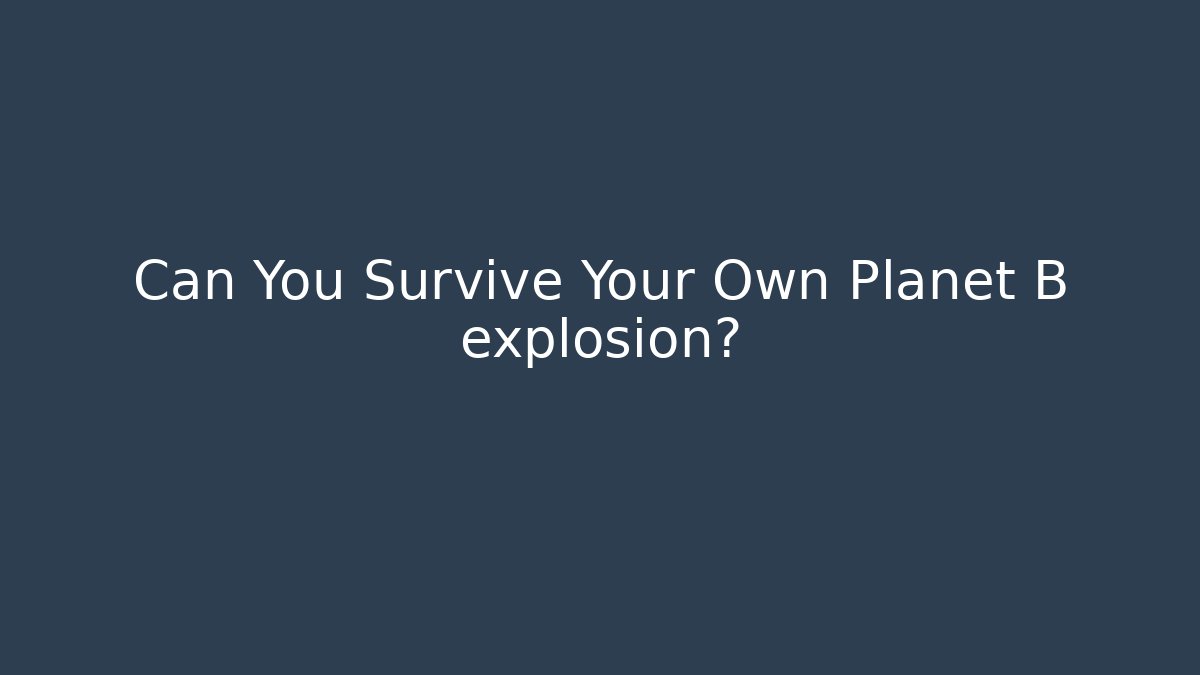 Can You Survive Your Own Planet B explosion? - Create More Assets