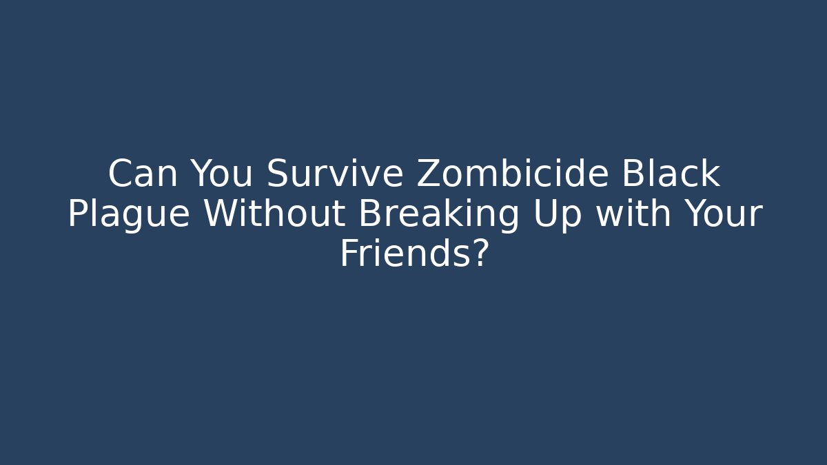 Can You Survive Zombicide Black Plague Without Breaking Up with Your Friends?