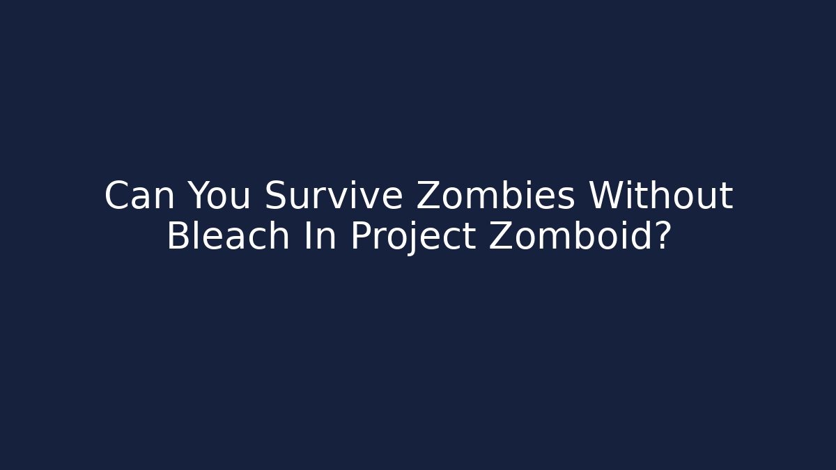 Can You Survive Zombies Without Bleach In Project Zomboid?
