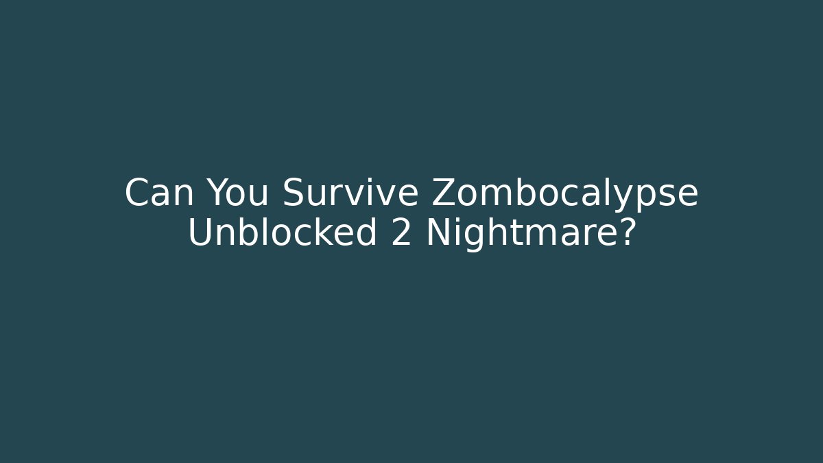Can You Survive Zombocalypse Unblocked 2 Nightmare?