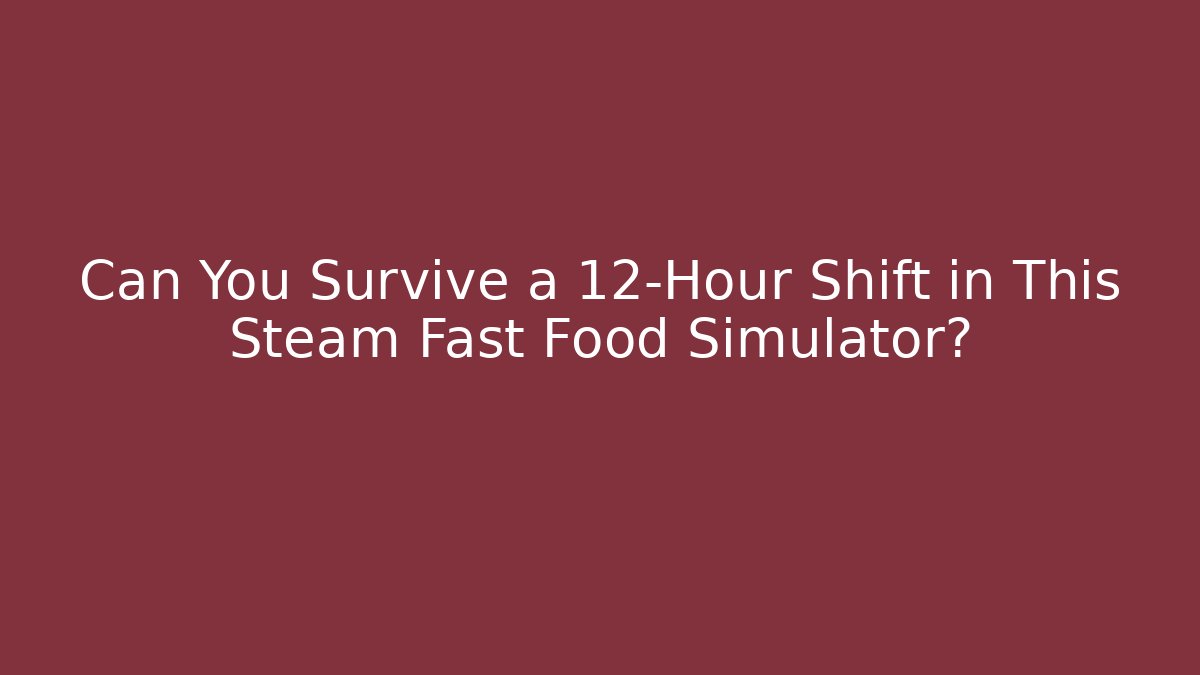 Can You Survive a 12-Hour Shift in This Steam Fast Food Simulator?