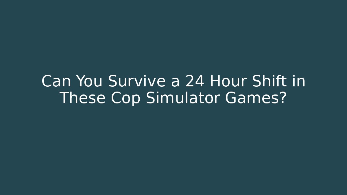 Can You Survive a 24 Hour Shift in These Cop Simulator Games?