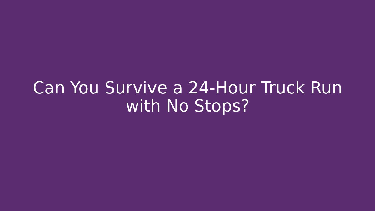 Can You Survive a 24-Hour Truck Run with No Stops?