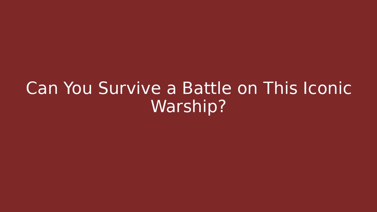 Can You Survive a Battle on This Iconic Warship?