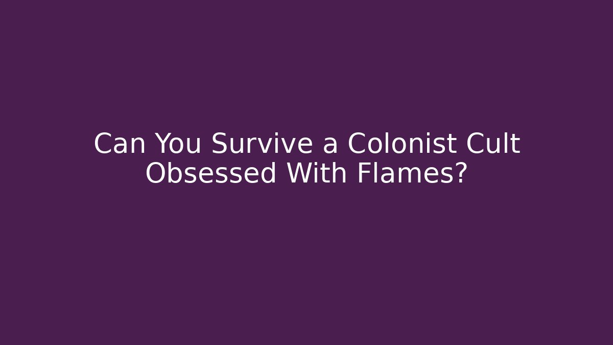 Can You Survive a Colonist Cult Obsessed With Flames?