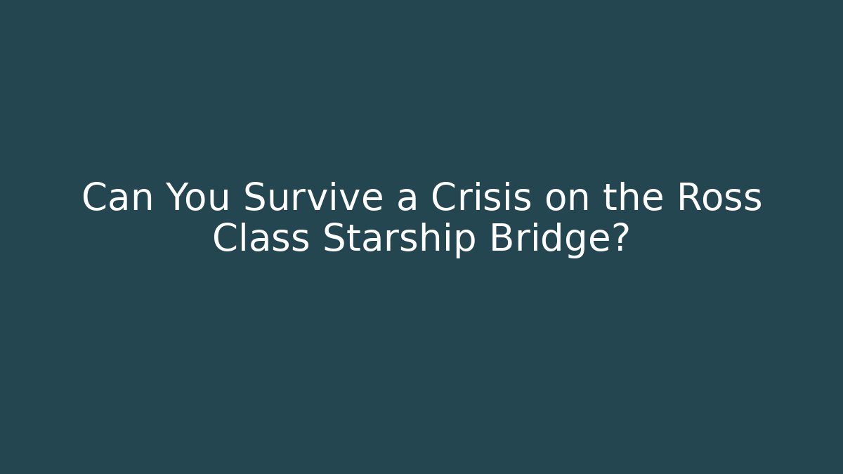 Can You Survive a Crisis on the Ross Class Starship Bridge?