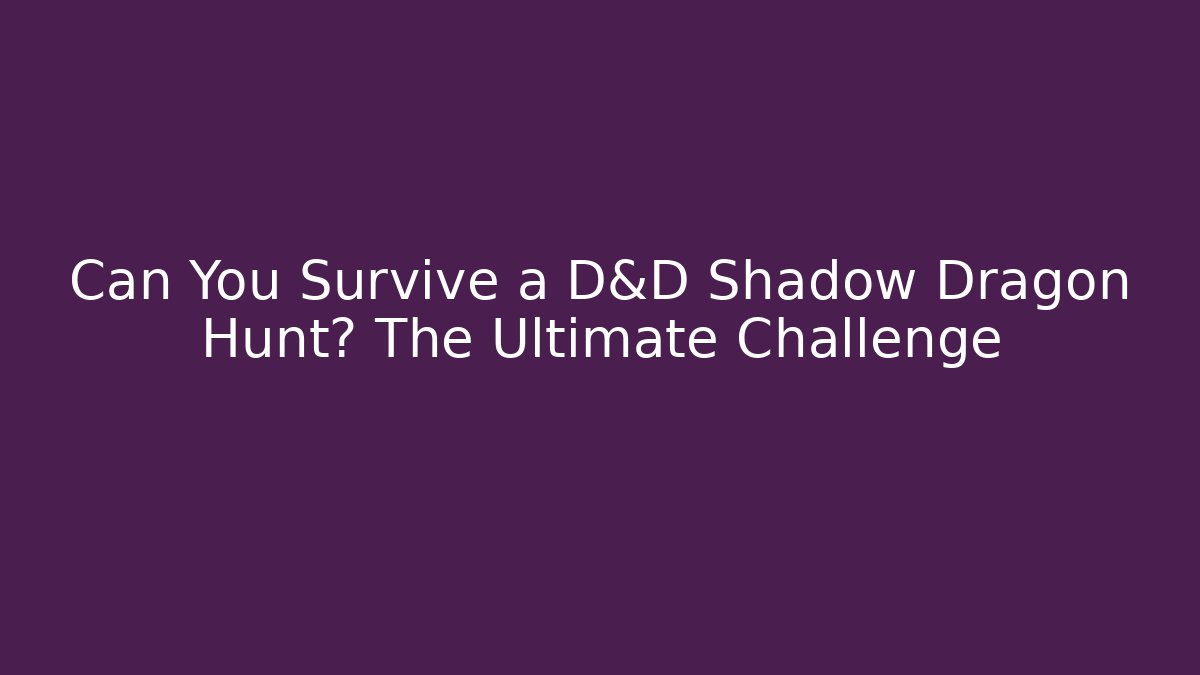 Can You Survive a D&D Shadow Dragon Hunt? The Ultimate Challenge