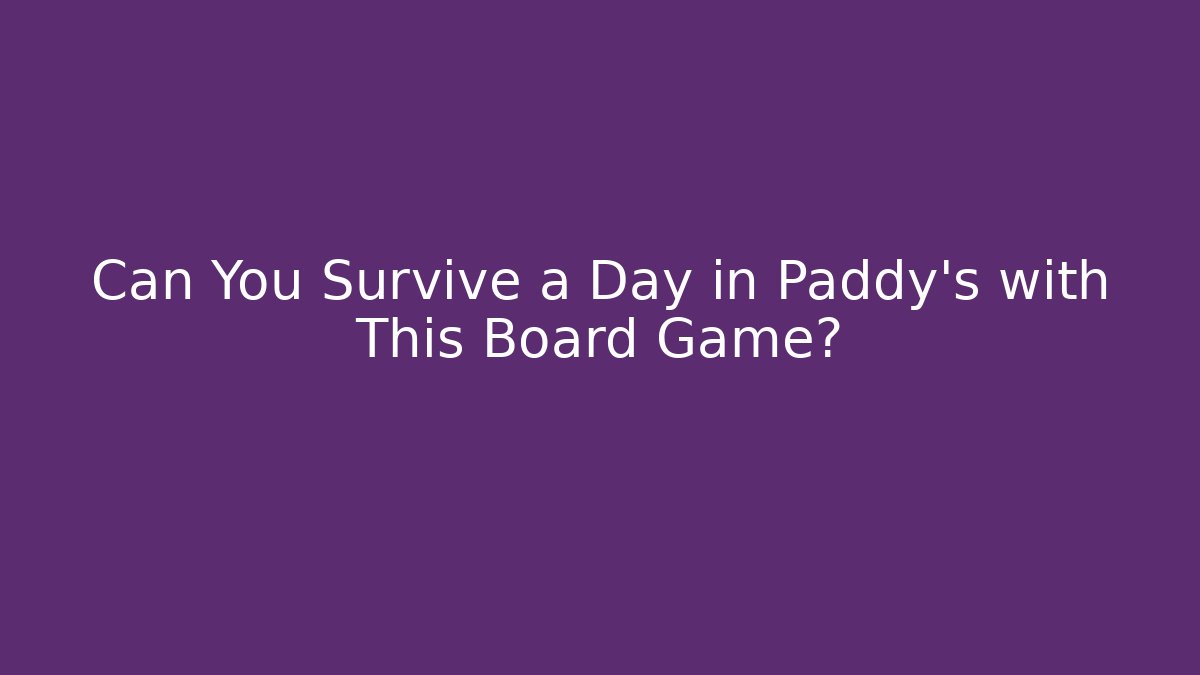 Can You Survive a Day in Paddy's with This Board Game?