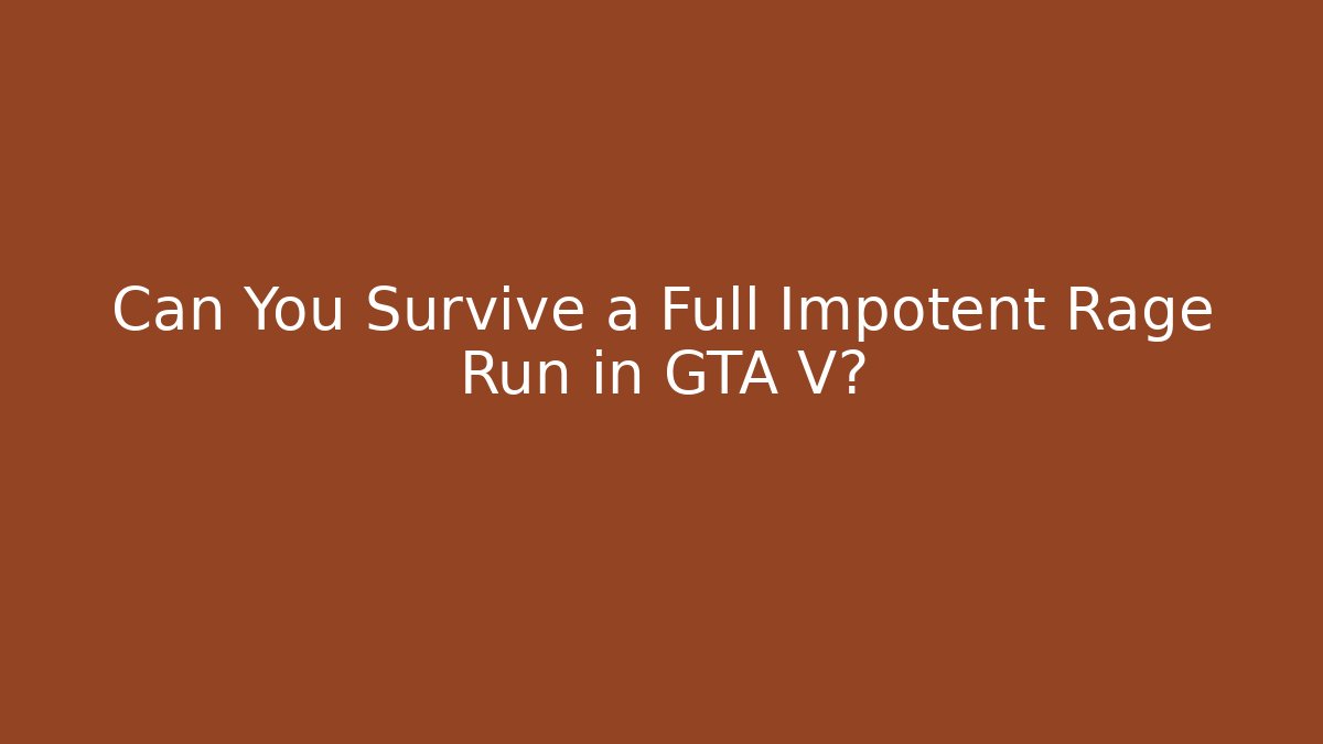 Can You Survive a Full Impotent Rage Run in GTA V?