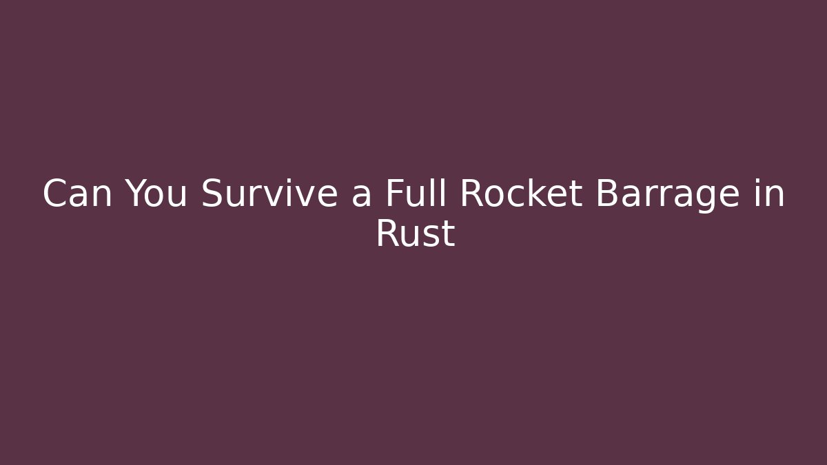 Can You Survive a Full Rocket Barrage in Rust