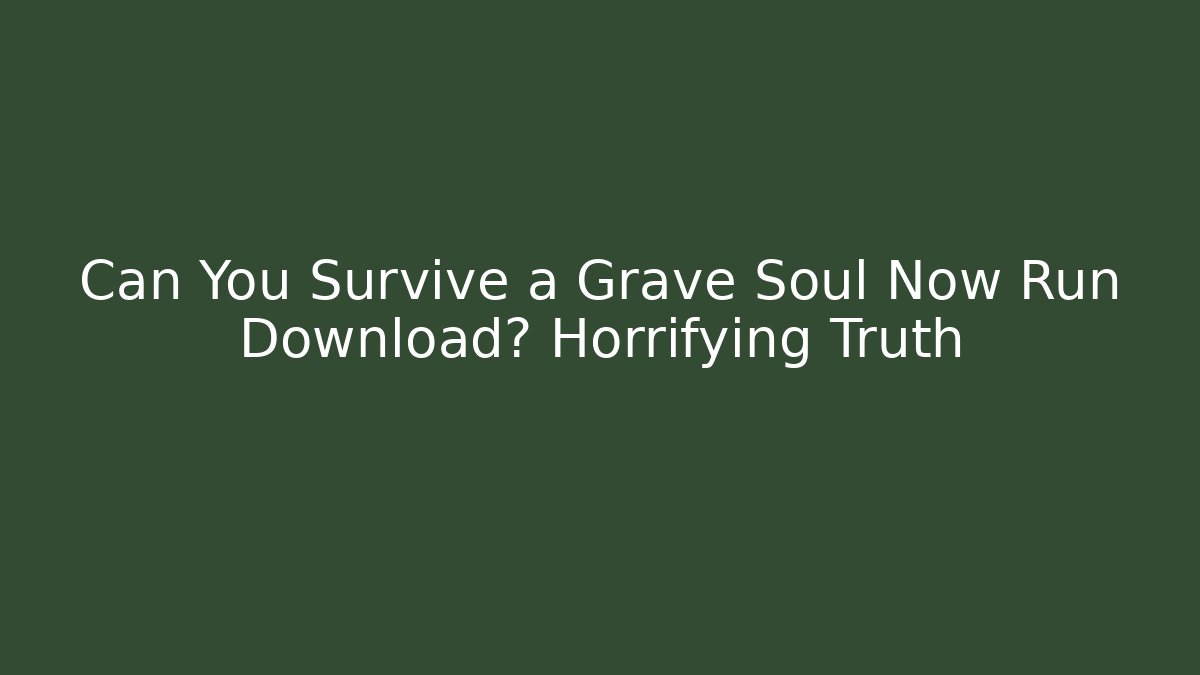 Can You Survive a Grave Soul Now Run Download? Horrifying Truth