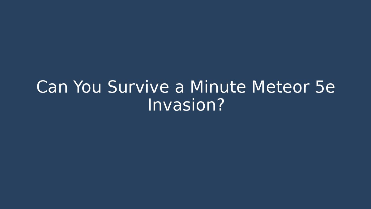 Can You Survive a Minute Meteor 5e Invasion?