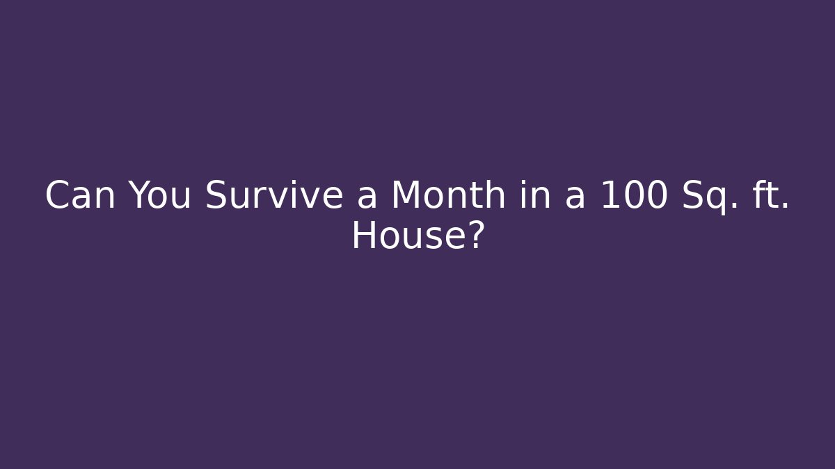 Can You Survive a Month in a 100 Sq. ft. House?