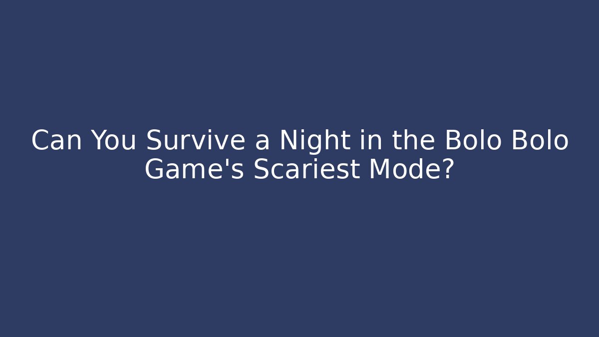Can You Survive a Night in the Bolo Bolo Game’s Scariest Mode?
