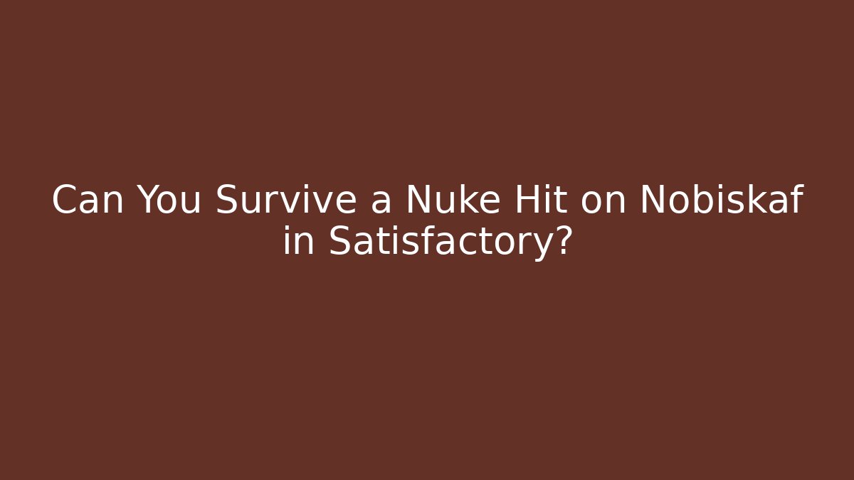 Can You Survive a Nuke Hit on Nobiskaf in Satisfactory?