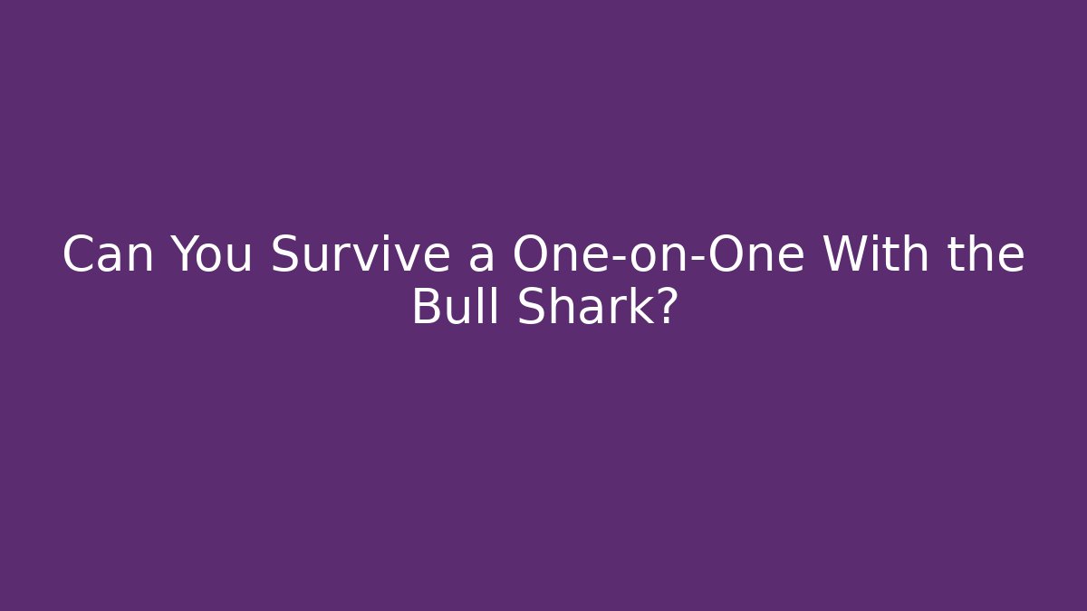 Can You Survive a One-on-One With the Bull Shark?
