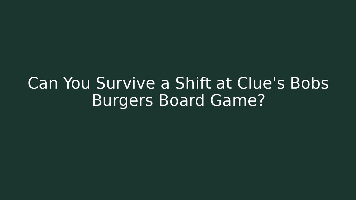 Can You Survive a Shift at Clue's Bobs Burgers Board Game?