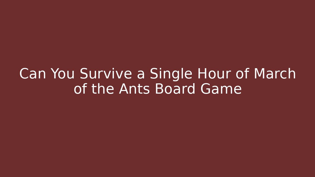 Can You Survive a Single Hour of March of the Ants Board Game