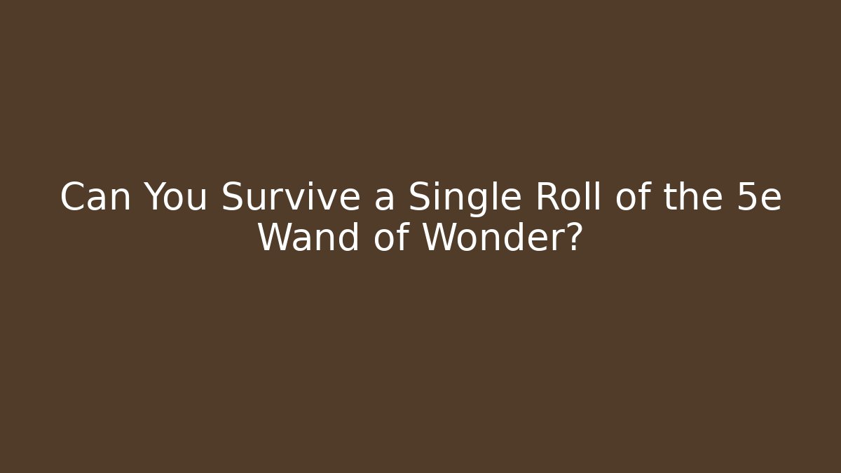 Can You Survive a Single Roll of the 5e Wand of Wonder?