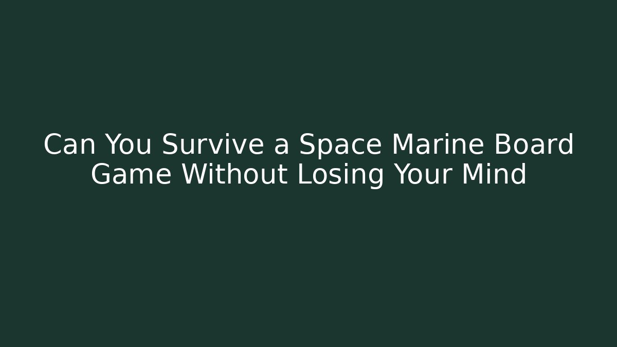 Can You Survive a Space Marine Board Game Without Losing Your Mind