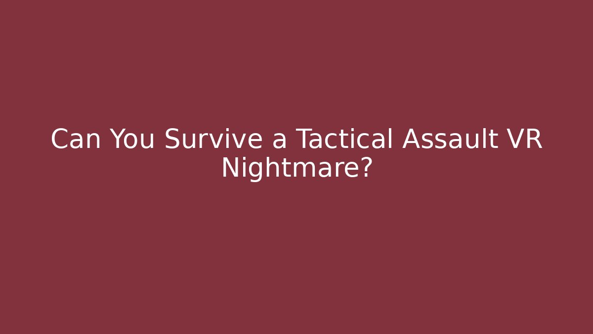 Can You Survive a Tactical Assault VR Nightmare?