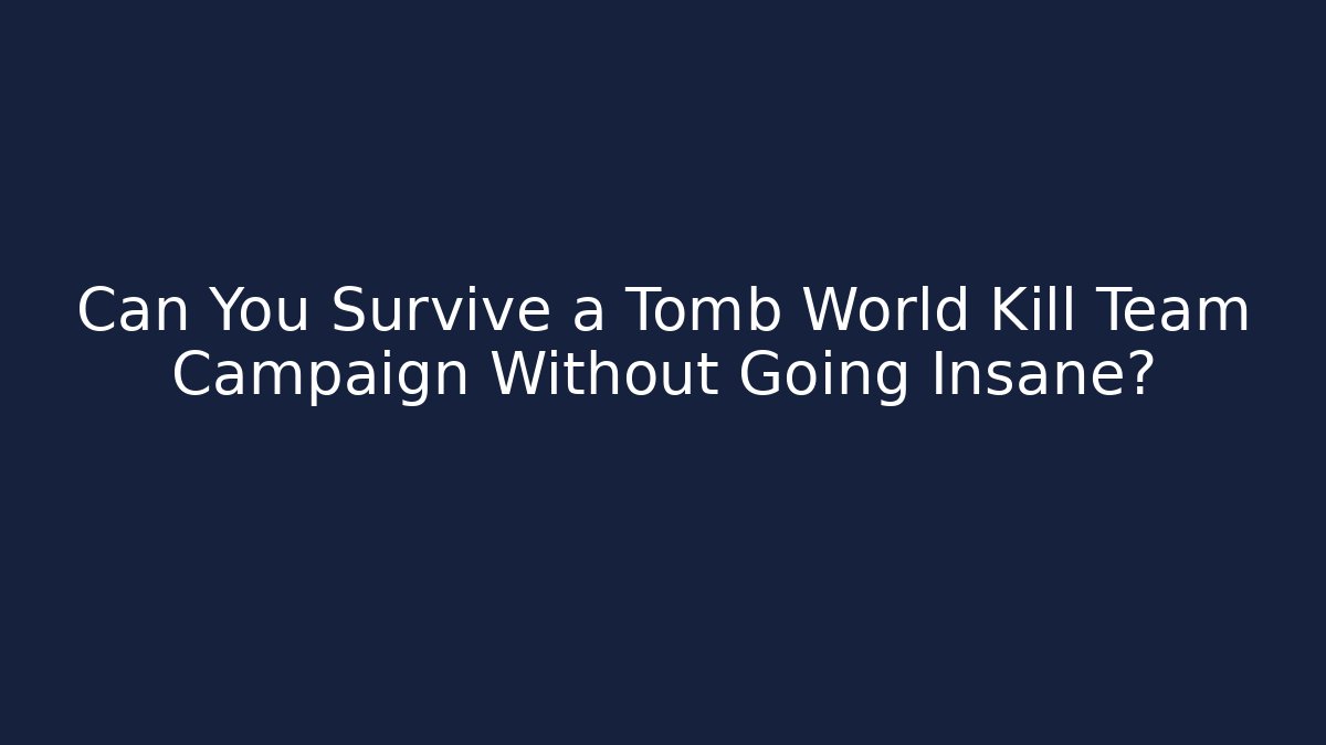 Can You Survive a Tomb World Kill Team Campaign Without Going Insane?