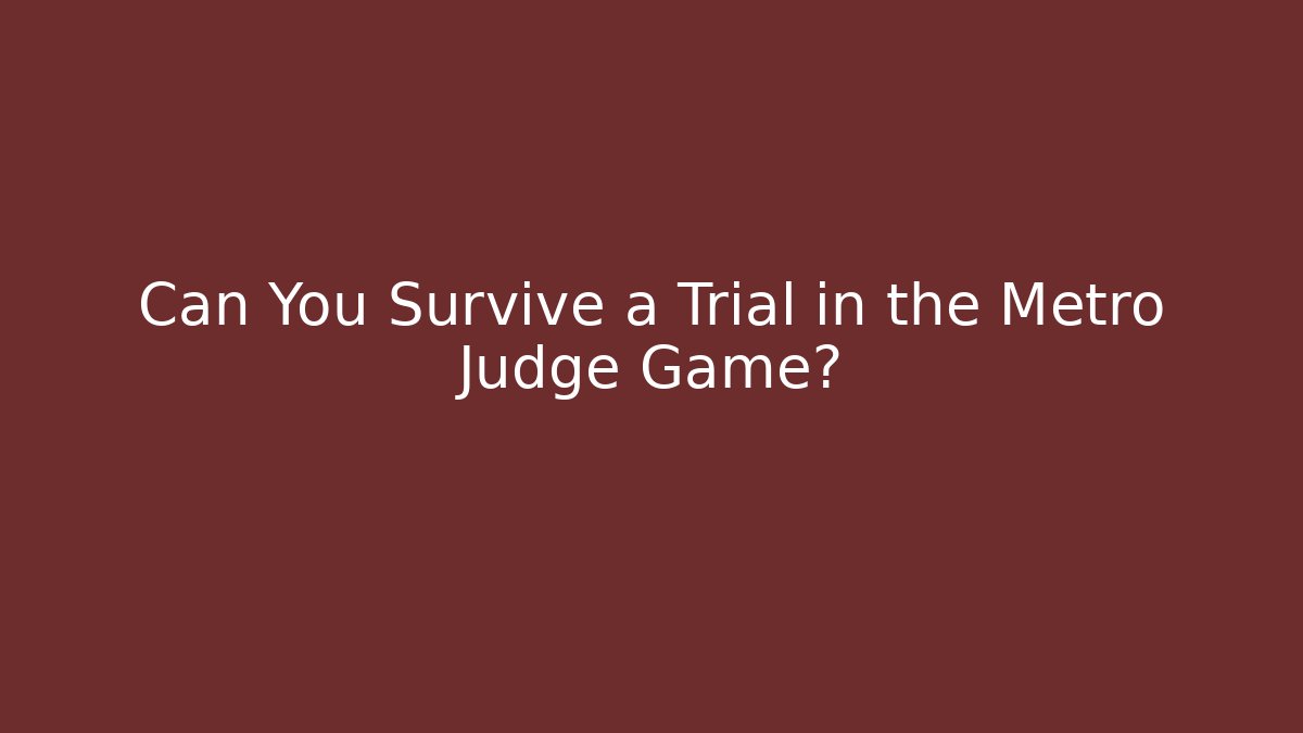 Can You Survive a Trial in the Metro Judge Game?