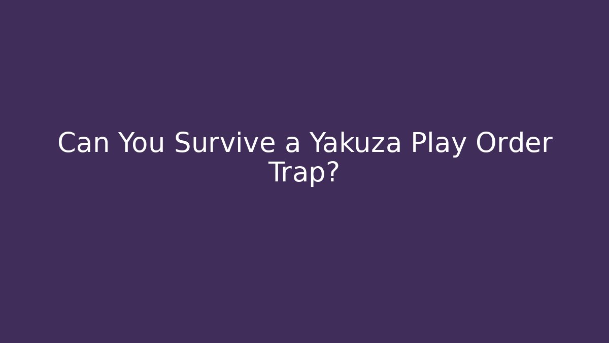 Can You Survive a Yakuza Play Order Trap?